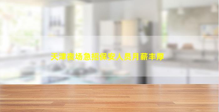 天津夜场急招保安人员月薪丰厚
